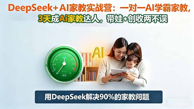 DeepSeek+AI家教实战营：1对1AI学霸家教,3天成Ai家教达人,带娃+创收两不误-副业网