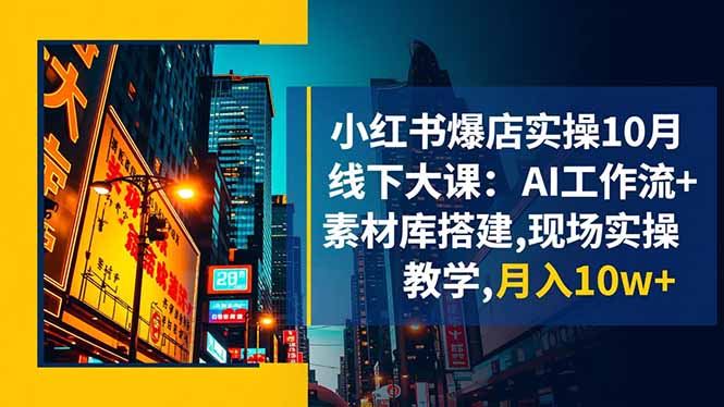 小红书爆店实操10月线下大课：AI工作流+素材库搭建,现场实操教学,月入10w+-副业网