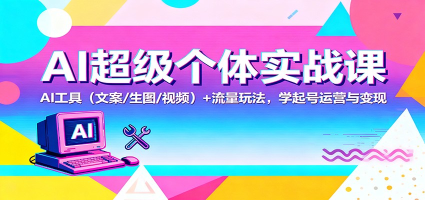 AI超级个体实战课：AI 工具(文案/生图/视频)+ 流量玩法，学起号运营与变现-副业网