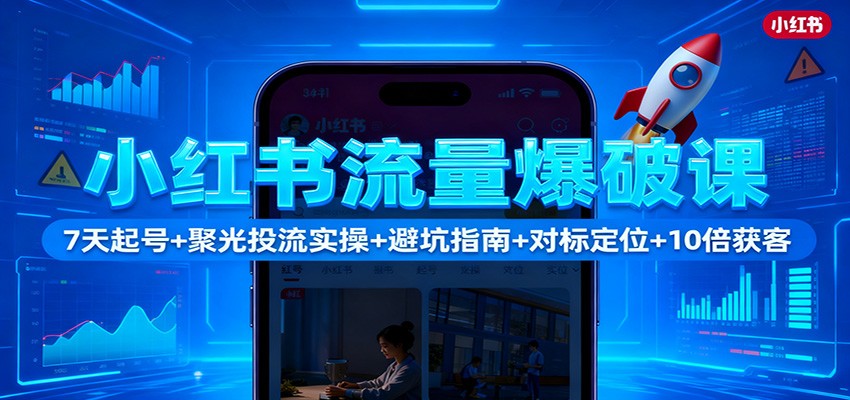 小红书流量爆破课：7天起号+聚光投流实操+避坑指南+对标定位+10倍获客-副业网