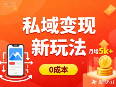 私域变现新玩法，0成本，多端引流，普通人月增收5k+-副业网