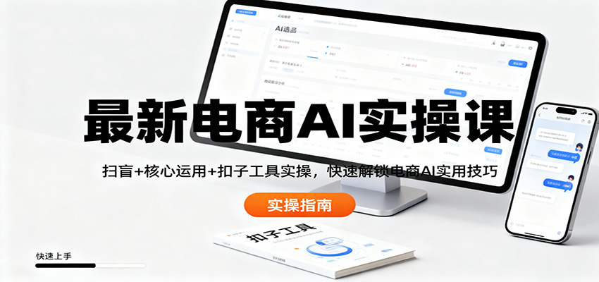 最新电商AI实操课：扫盲+核心运用+扣子工具实操，快速解锁电商AI实用技巧-副业网