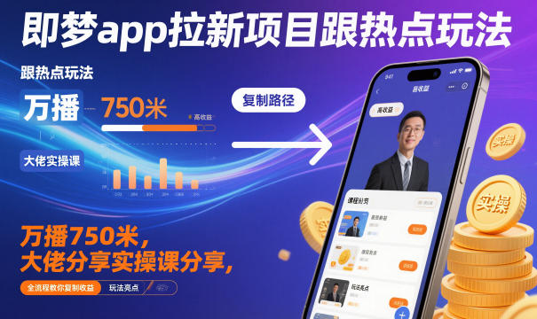 即梦app拉新项目跟热点玩法，万播750米，大佬分享实操课分享，全流程教你复制收益-副业网