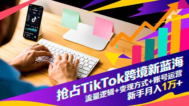 抢占TikTok跨境新蓝海：流量逻辑+变现方式+账号运营，新手月入1万+-副业网