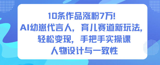 10条作品涨粉7W！AI幼崽代言人，育儿赛道新玩法，轻松变现，手把手实操课-副业网