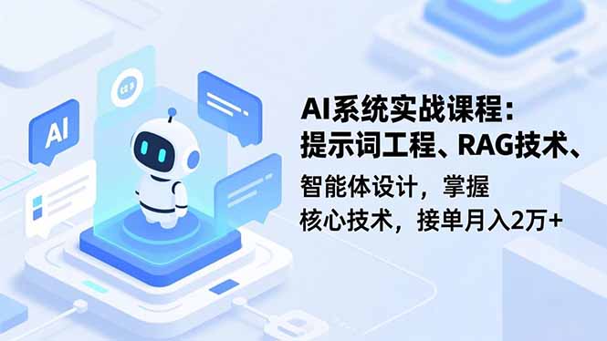 AI系统实战课程，提示词工程、RAG技术、智能体设计，掌握核心技术，接单月入2万+-副业网