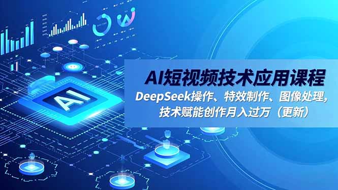 AI短视频技术应用课程，DeepSeek操作、特效制作、图像处理，技术赋能创作月入过万(更新-副业网