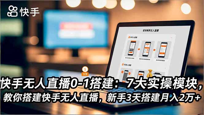 快手无人直播0-1搭建：7大实操模块，教你搭建快手无人直播，新手3天搭建月入2万+-副业网