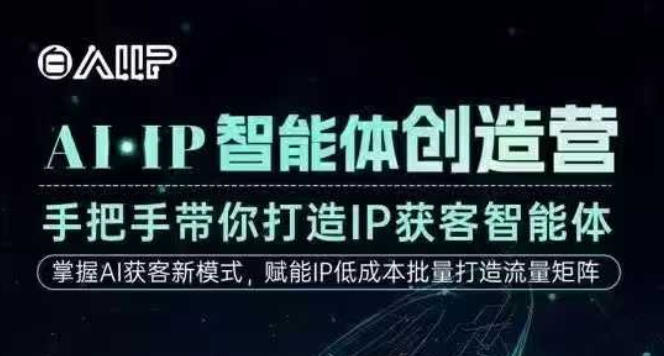 AI·IP智能体创造营，手把手带你打造IP获客智能体，高成交创始人IP课-副业网