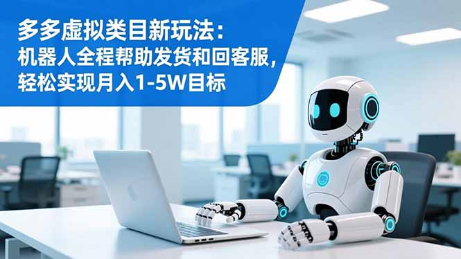 多多虚拟类目新玩法：机器人全程帮助发货和回客服，轻松实现月入1-5W目标-副业网