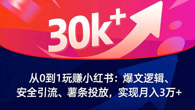 从0到1玩赚小红书：爆文逻辑、安全引流、薯条投放，实现月入3万+-副业网