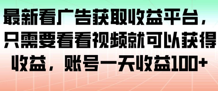 最新看广告获取收益平台，只需要看看视频就可以获得收益，账号一天收益100+-副业网