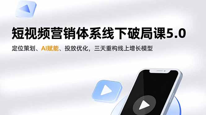 短视频营销体系线下破局课5.0，定位策划、AI赋能、投放优化，三天重构线上增长模型-副业网