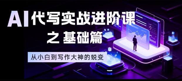 AI代写实战进阶课之基础篇，从小白到写作大神的蜕变【揭秘】-副业网