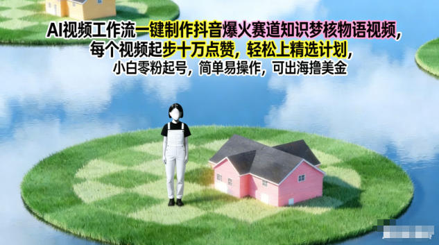 AI视频工作流一键制作抖音爆火赛道知识梦核物语视频，每个视频起步10W点赞，轻松上精选计划-副业网