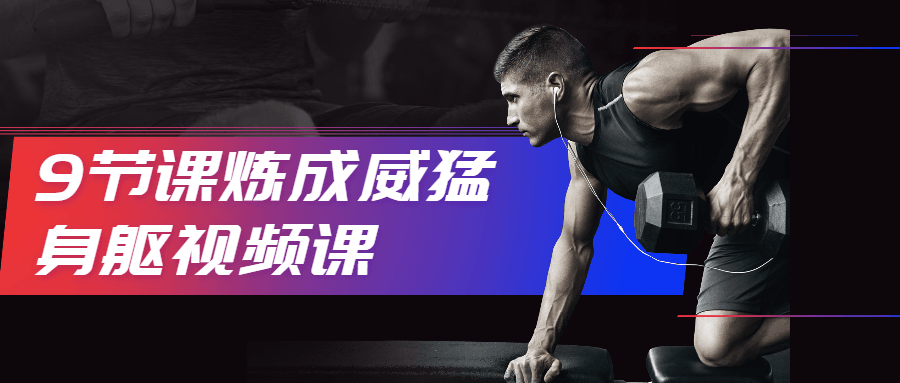 9节课炼成威猛身躯视频课-副业网