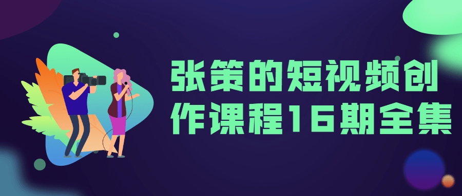 张策的短视频创作课程16期全集-副业网
