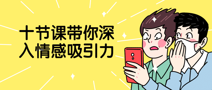 十节课带你深入情感吸引力-副业网