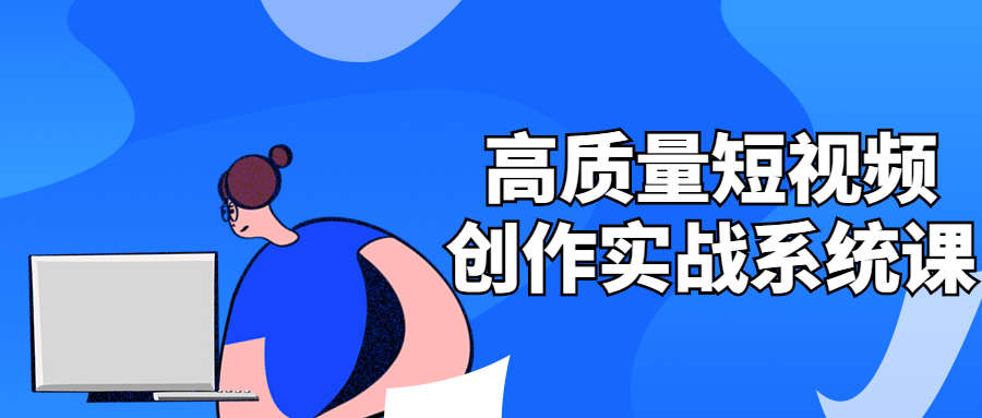 高质量短视频创作实战系统课-副业网