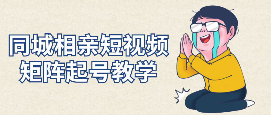 同城相亲短视频矩阵起号教学-副业网