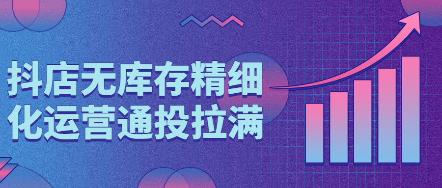 抖店无库存精细化运营通投拉满-副业网