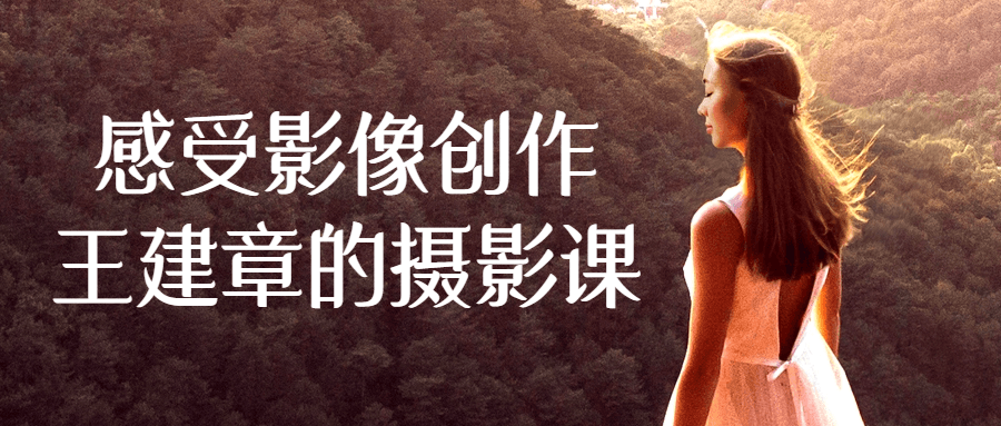 感受影像创作王建章的摄影课-副业网