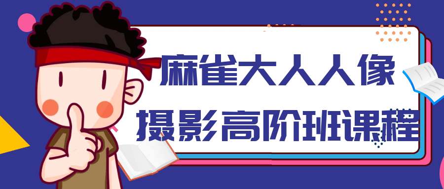 麻雀大人人像摄影高阶班课程-副业网