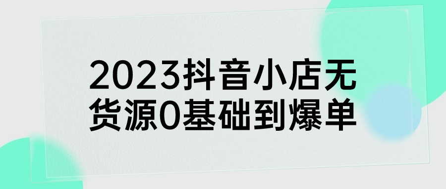 2023抖音小店无货源0基础到爆单-副业网