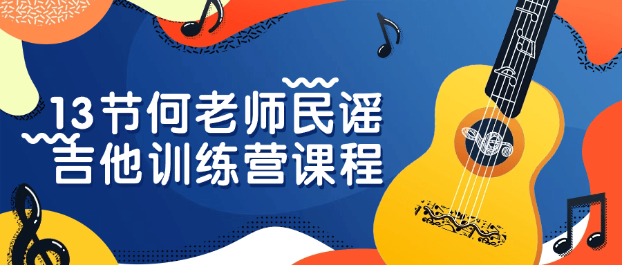 13节何老师民谣吉他训练营课程-副业网