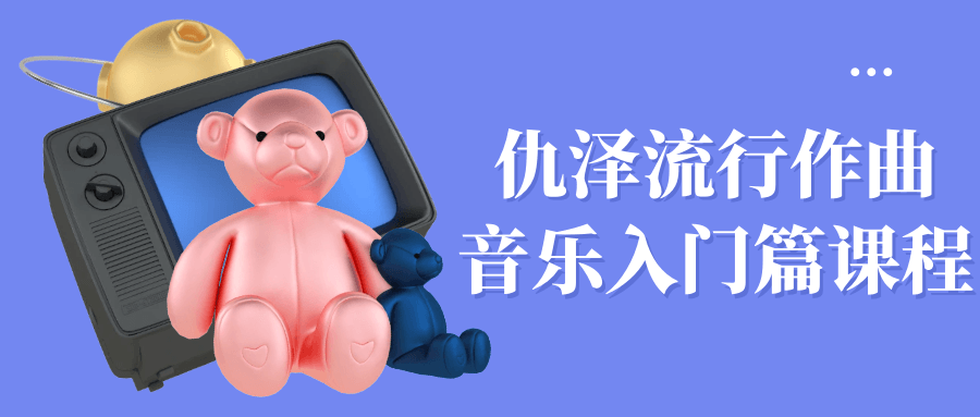 仇泽流行作曲音乐入门篇课程-副业网
