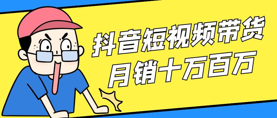 抖音短视频带货月销十万百万-副业网