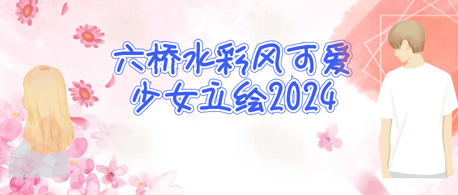 六桥水彩风可爱少女立绘2024-副业网