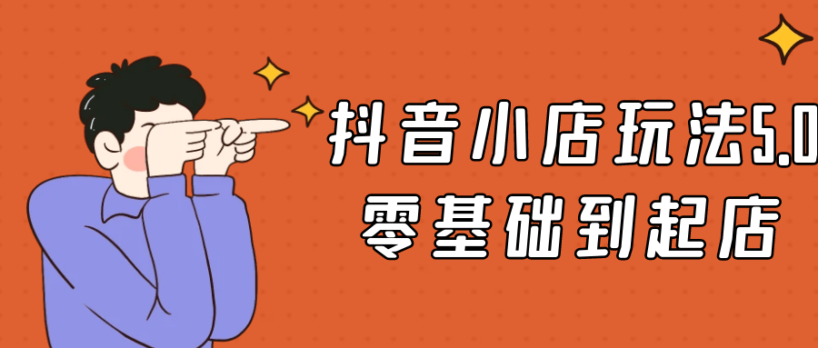 抖音小店玩法5.0零基础到起店-副业网