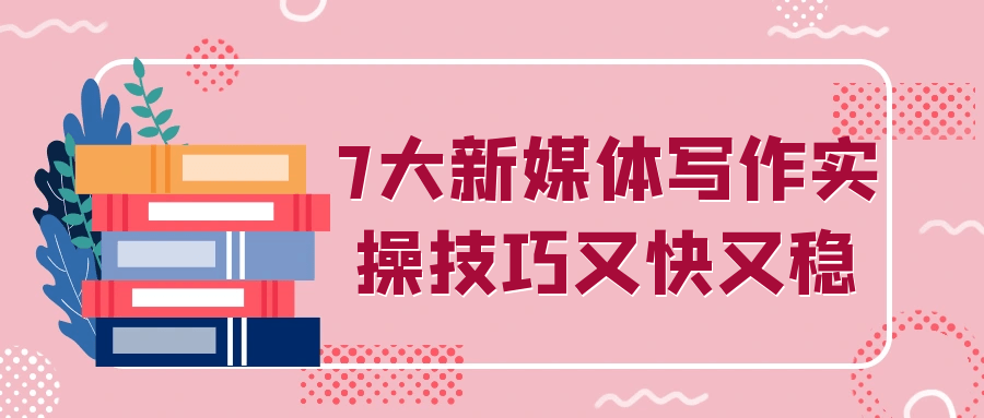 7大新媒体写作实操技巧又快又稳-副业网