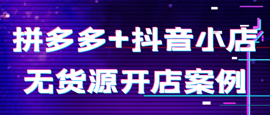 拼多多+抖音小店无货源开店案例-副业网
