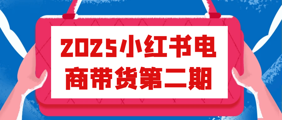 2025小红书电商带货第二期-副业网
