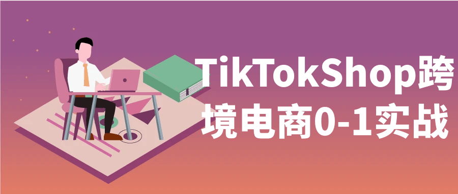 TikTokShop跨境电商0-1实战-副业网
