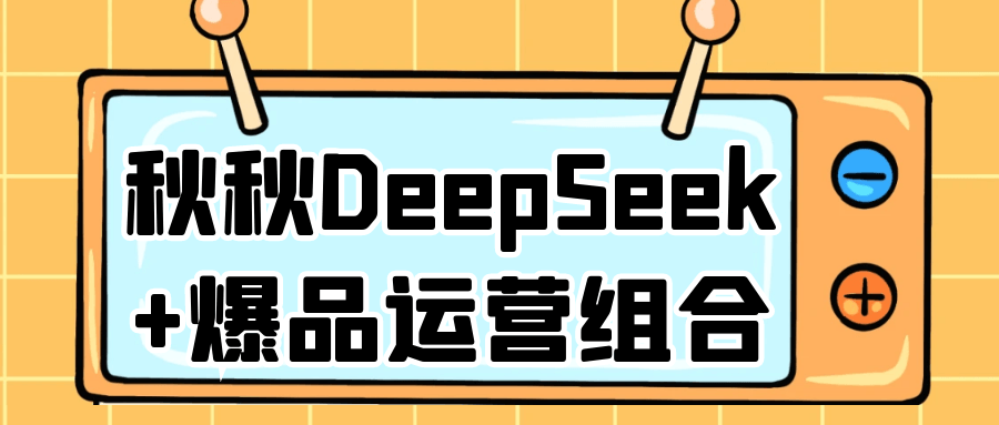 秋秋DeepSeek+爆品运营组合-副业网