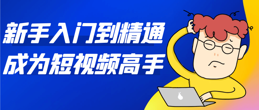 新手入门到精通成为短视频高手-副业网