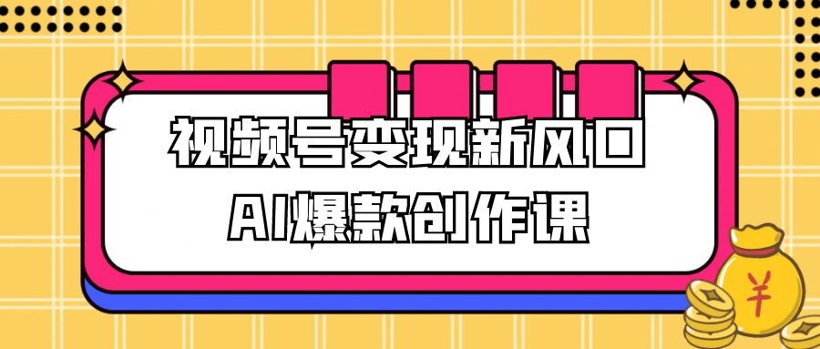 视频号变现新风口AI爆款创作课-副业网