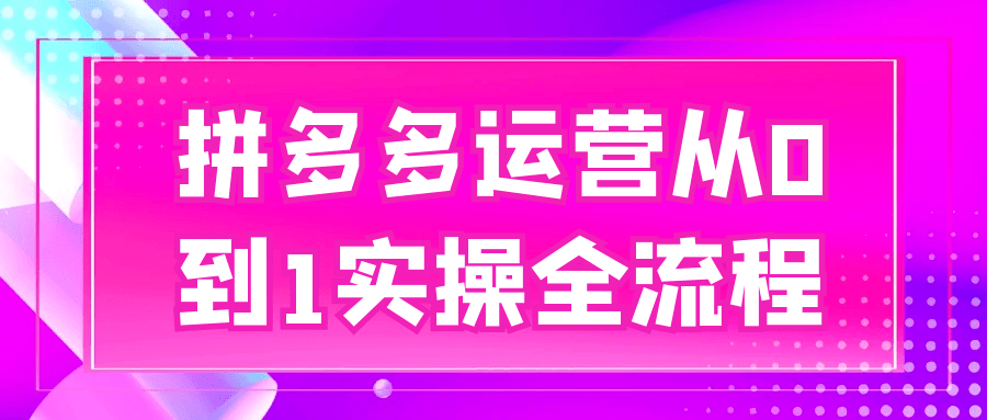 拼多多运营从0到1实操全流程-副业网