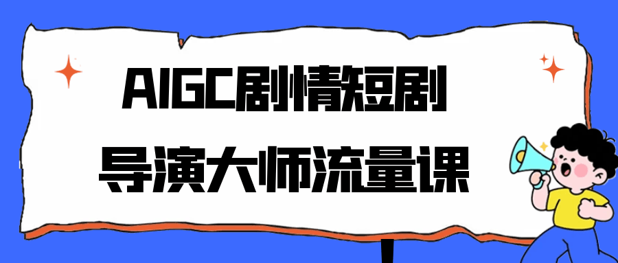AIGC剧情短剧导演大师流量课-副业网