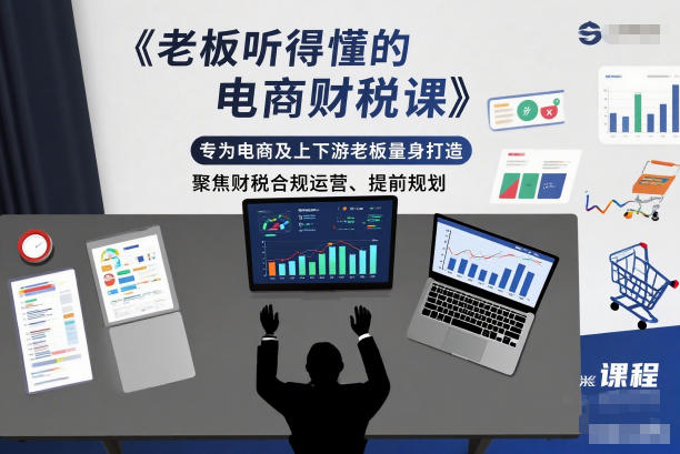 老板听得懂的电商财税课，专为电商及上下游老板量身打造，聚焦财税合规运营、提前规划-副业网
