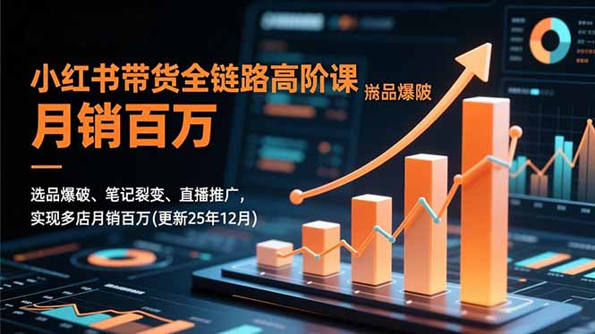 小红书带货全链路高阶课，选品爆破、笔记裂变、直播推广，实现多店月销百万(更新25年12月-副业网