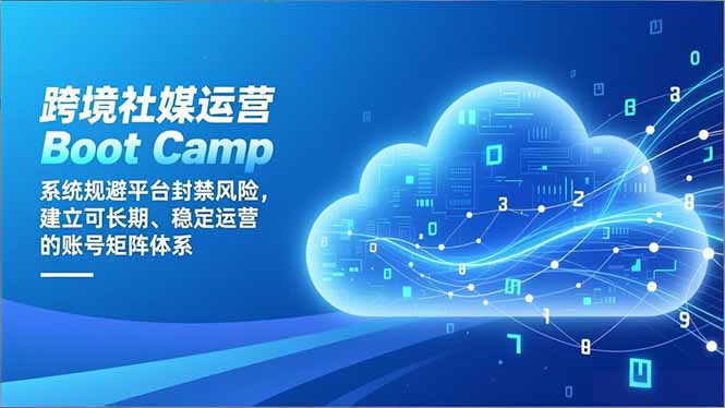 跨境社媒运营Boot Camp：系统规避平台封禁风险，建立可长期、稳定运营的账号矩阵体系-副业网