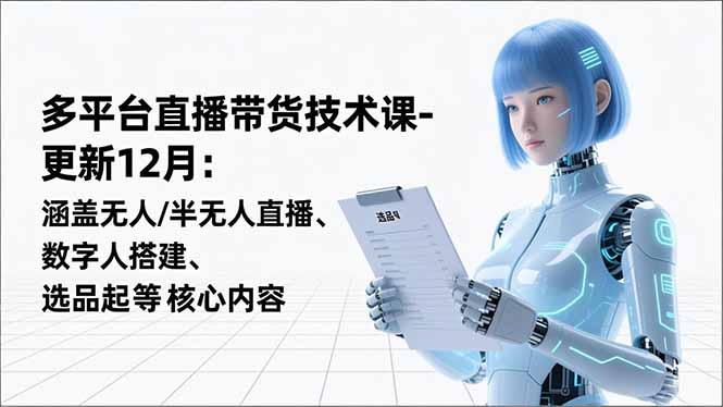 平台直播带货技术课-更新12月：涵盖无人/半无人直播、数字人搭建、选品起号等核心内容-副业网