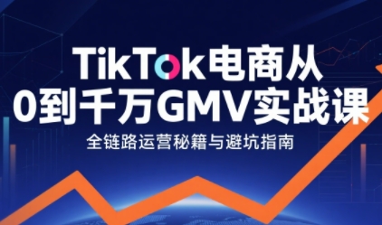 TikTok电商从0到千万GMV实战课，从0到1拆解实战秘籍(更新)-副业网
