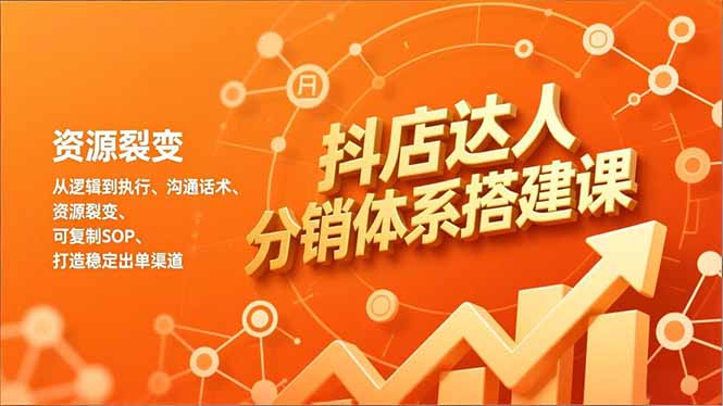 抖店达人分销体系搭建课，从逻辑到执行、沟通话术、资源裂变，可复制SOP，打造稳定出单渠道-副业网