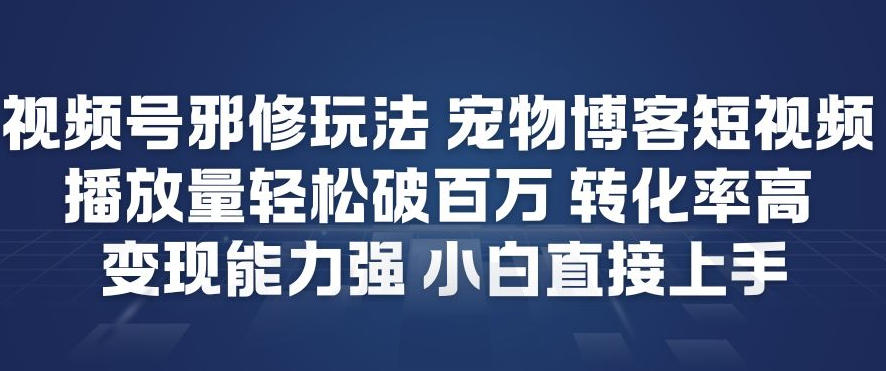 视频号邪修玩法宠物博客短视频，播放量轻松破百万，转化率高，变现能力强，小白直接上手-副业网