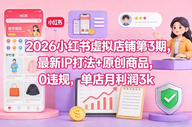 2026小红书虚拟店铺第3期，最新IP打法+原创商品，0违规，单店月利润3k+-副业网